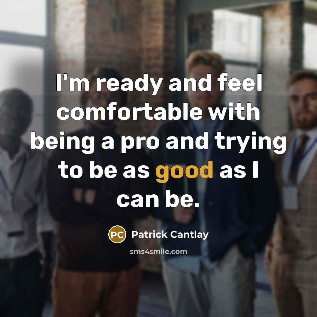 “I'm ready and feel comfortable with being a pro and trying to be as good as I can be.” quote by Patrick Cantlay