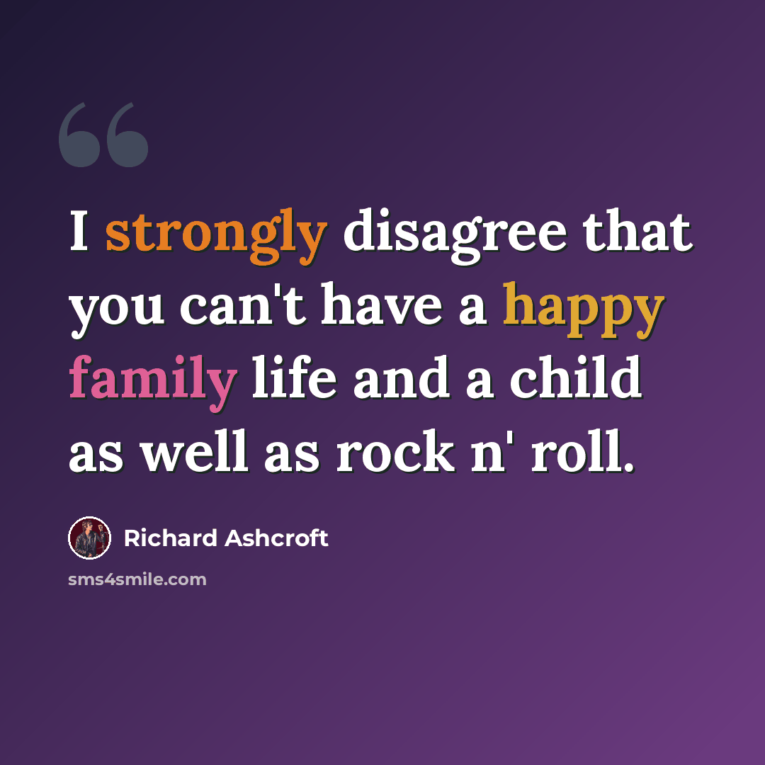 “I strongly disagree that you can't have a happy family life and a child as well as rock n' roll.” quote by Richard Ashcroft