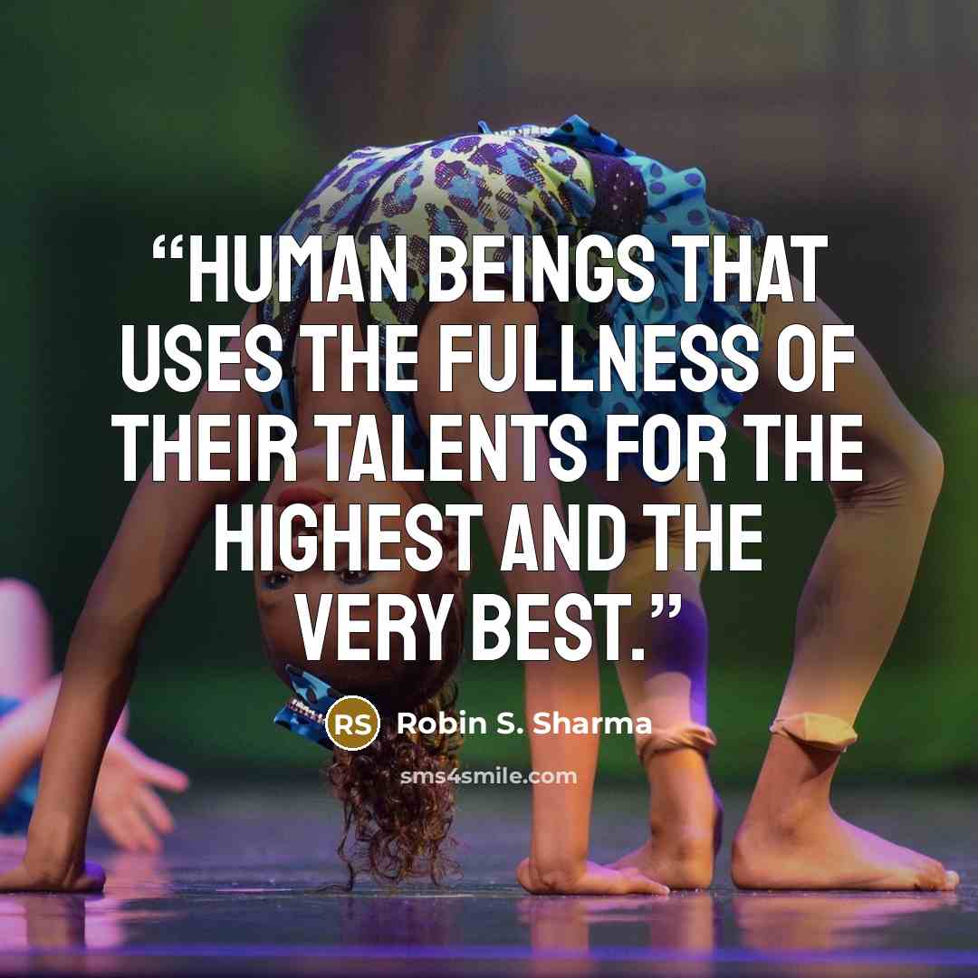 “human beings that uses the fullness of their talents for the highest and the very best.” quote by Robin S. Sharma