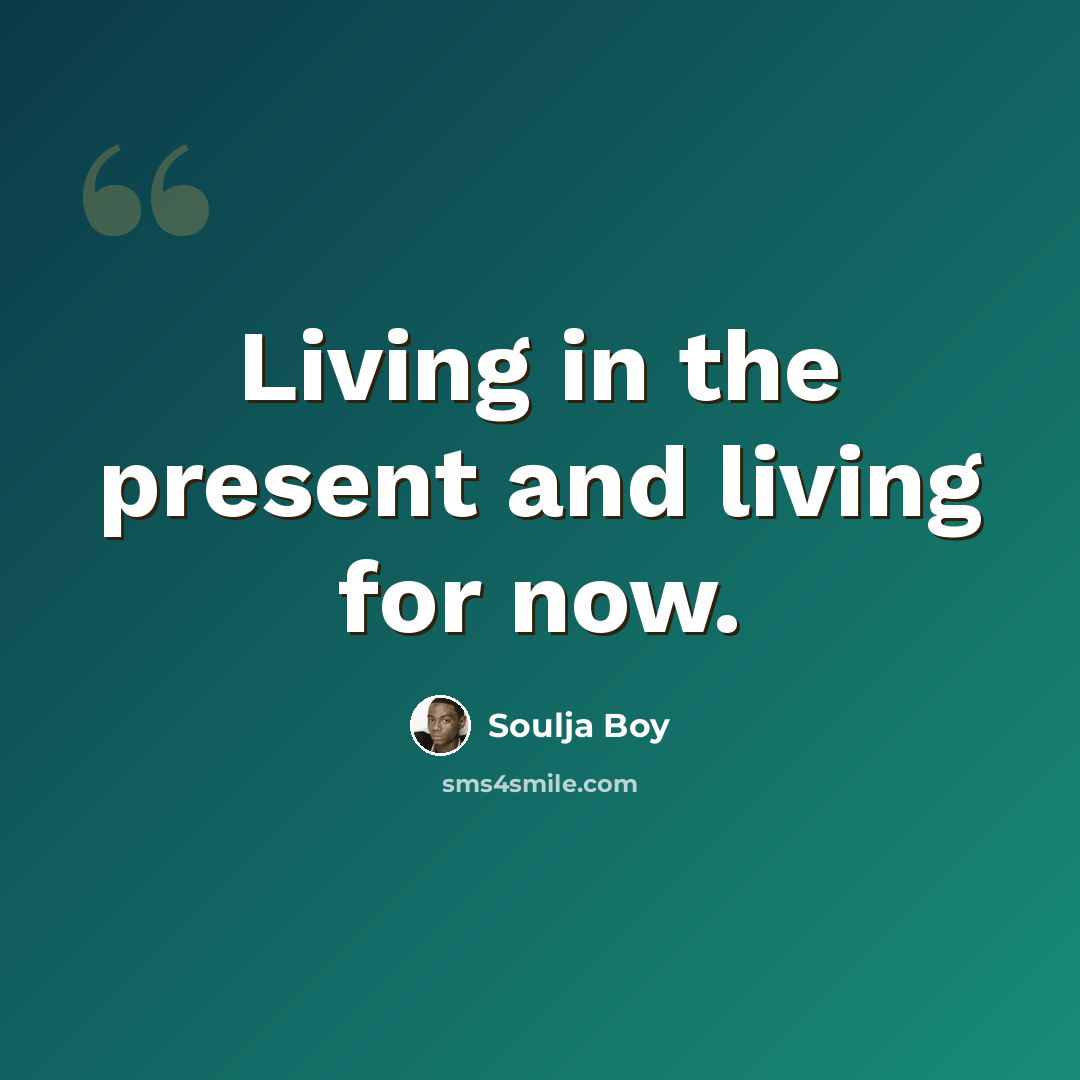 “Living in the present and living for now.” quote by Soulja Boy