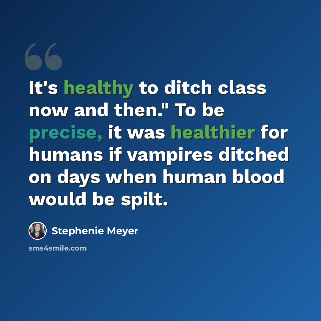 “It's healthy to ditch class now and then." To be precise, it was healthier for humans if vampires ditched on days when human blood would be spilt.” quote by Stephenie Meyer