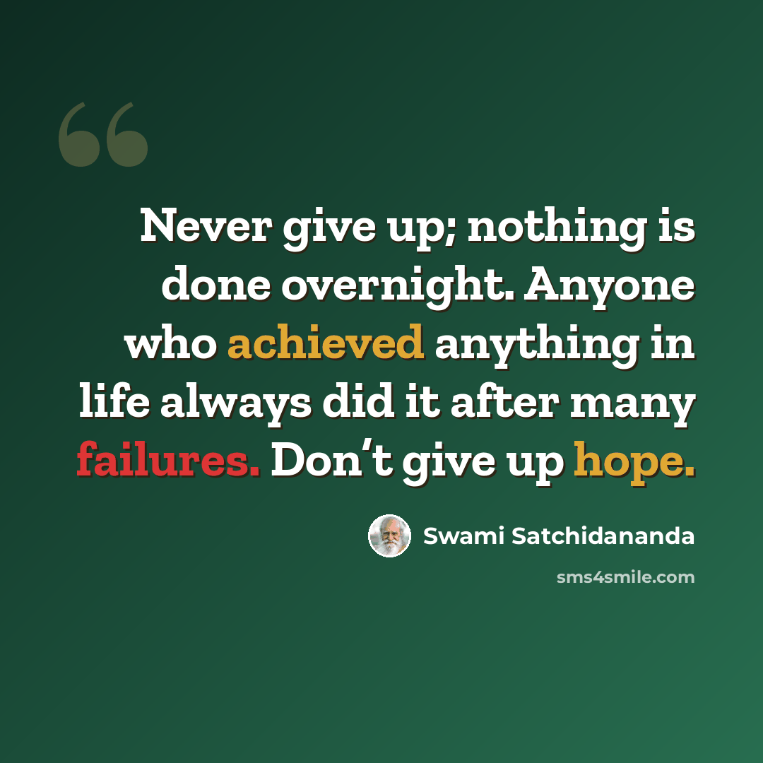 “Never give up; nothing is done overnight. Anyone who achieved anything in life always did it after many failures. Don’t give up hope.” quote by Swami Satchidananda