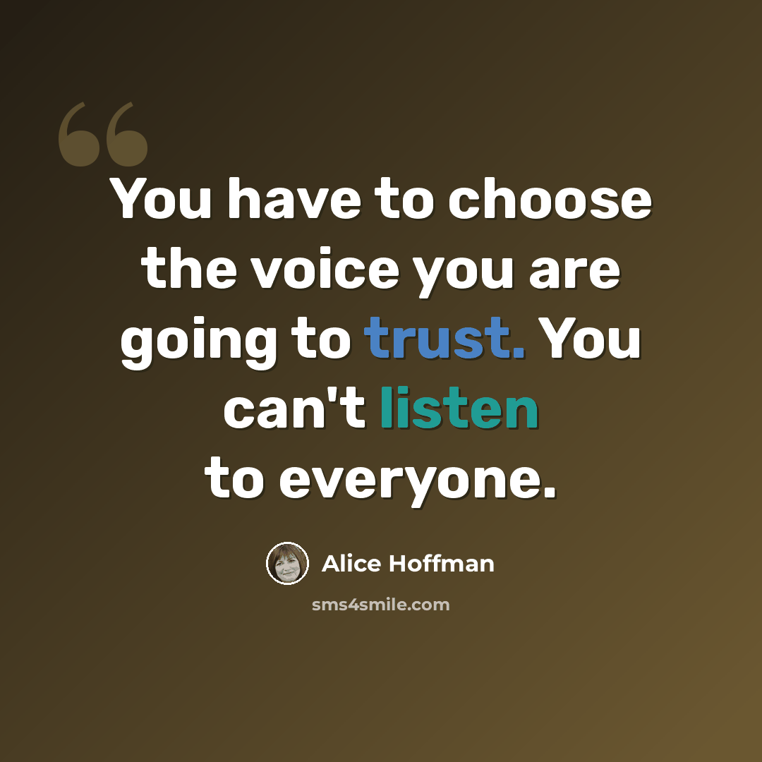 “You have to choose the voice you are going to trust. You can't listen to everyone.” quote by Alice Hoffman