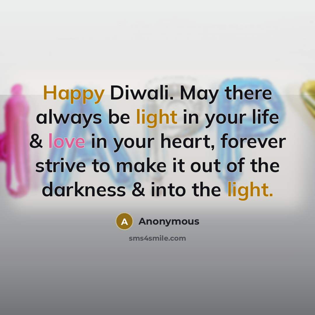 “Happy Diwali. May there always be light in your life & love in your heart, forever strive to make it out of the darkness & into the light.” quote by Anonymous