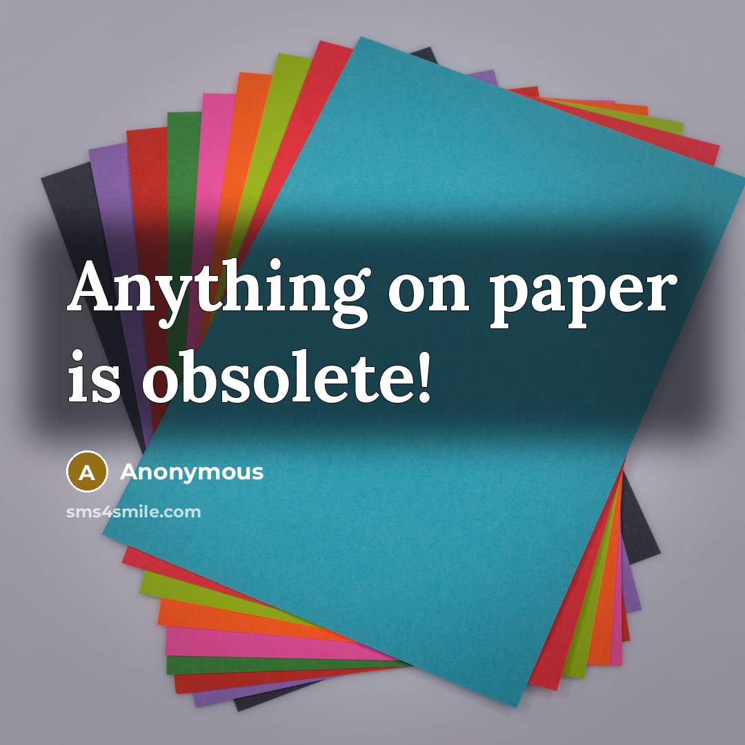 “Anything on paper is obsolete!” quote by Anonymous