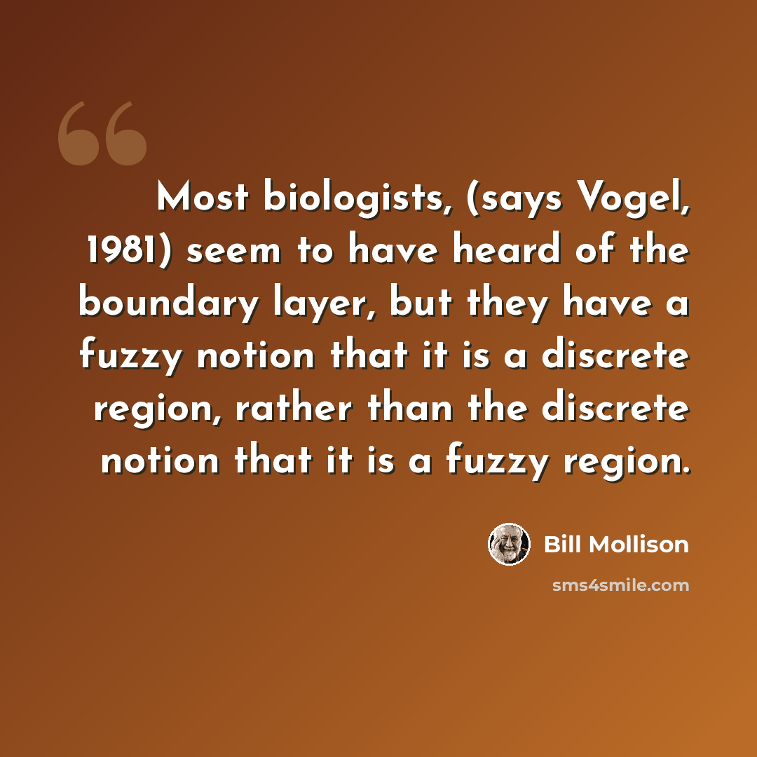 “Most biologists, (says Vogel, 1981) seem to have heard of the boundary layer, but they have a fuzzy notion that it is a discrete region, rather than the discrete notion that it is a fuzzy region.” quote by Bill Mollison