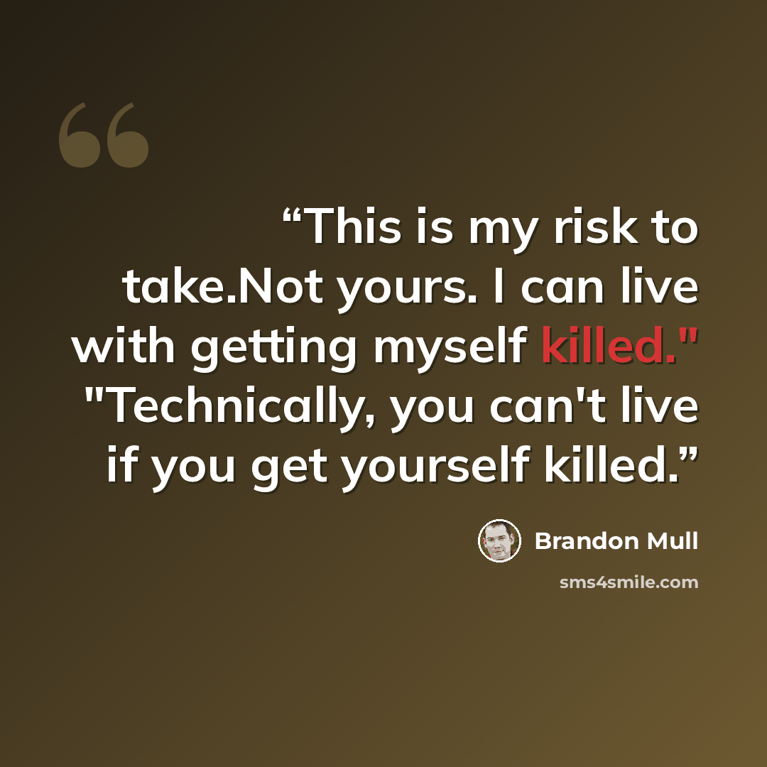 “This is my risk to take.Not yours. I can live with getting myself killed." "Technically, you can't live if you get yourself killed.” quote by Brandon Mull