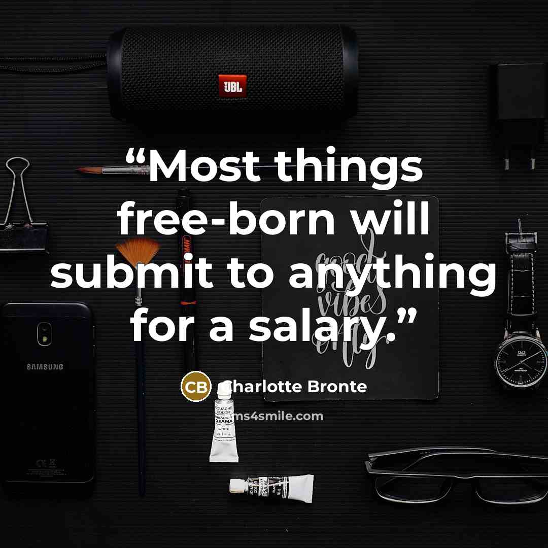 “Most things free-born will submit to anything for a salary.” quote by Charlotte Brontë