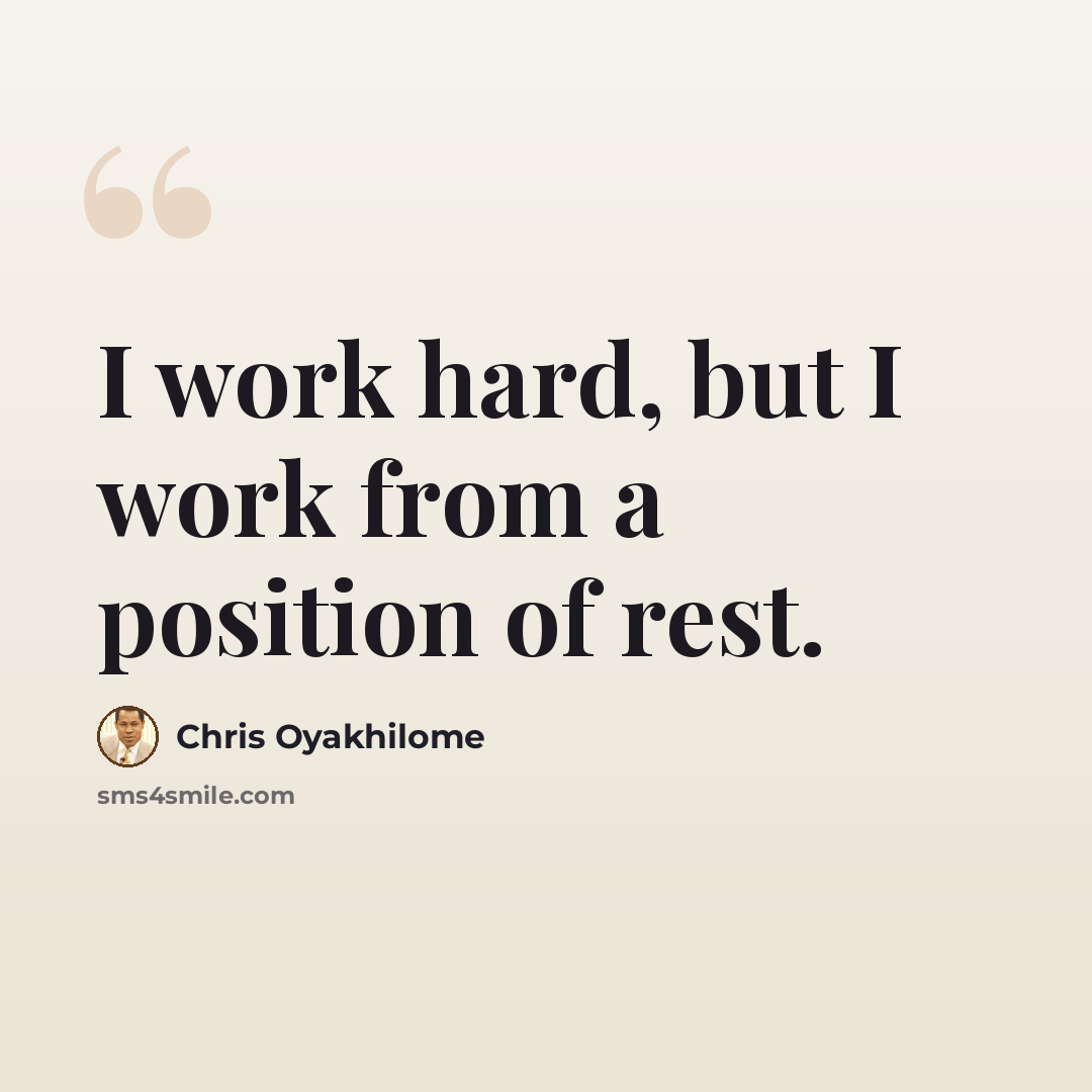 “I work hard, but I work from a position of rest.” quote by Chris Oyakhilome