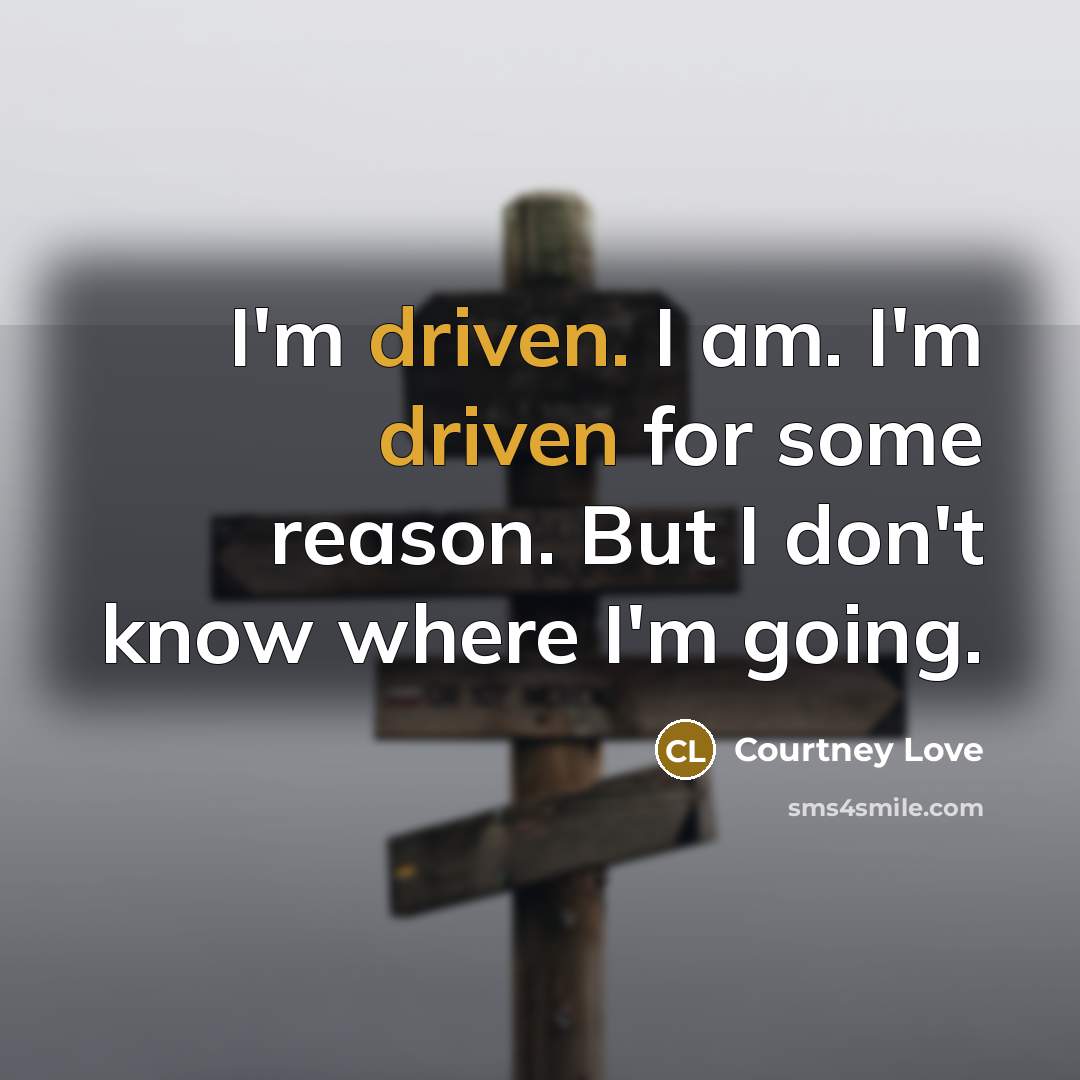 “I'm driven. I am. I'm driven for some reason. But I don't know where I'm going.” quote by Courtney Love