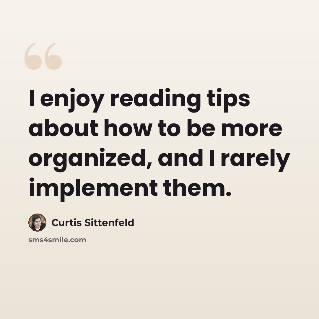 “I enjoy reading tips about how to be more organized, and I rarely implement them.” quote by Curtis Sittenfeld