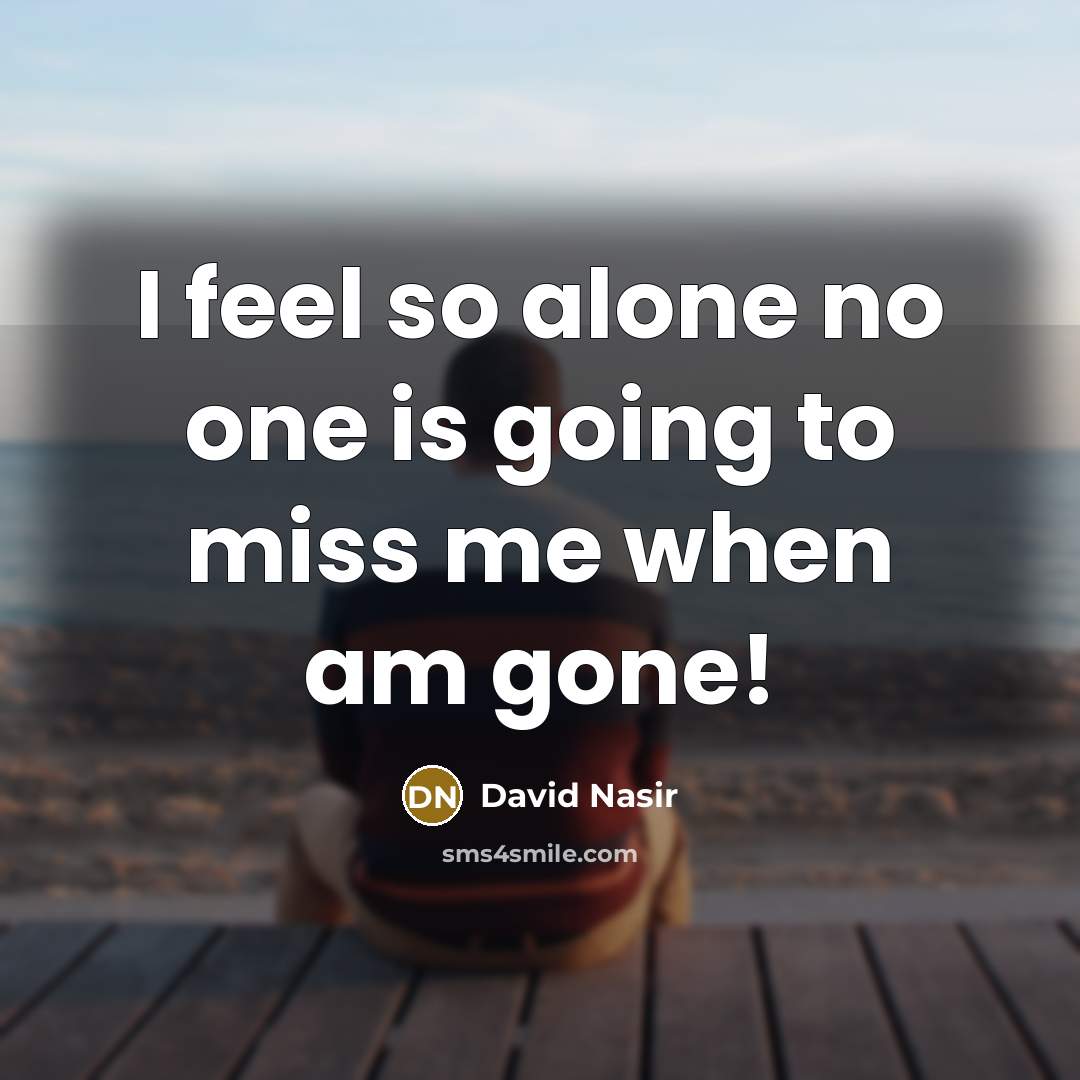 “I feel so alone no one is going to miss me when am gone!” quote by David Nasir