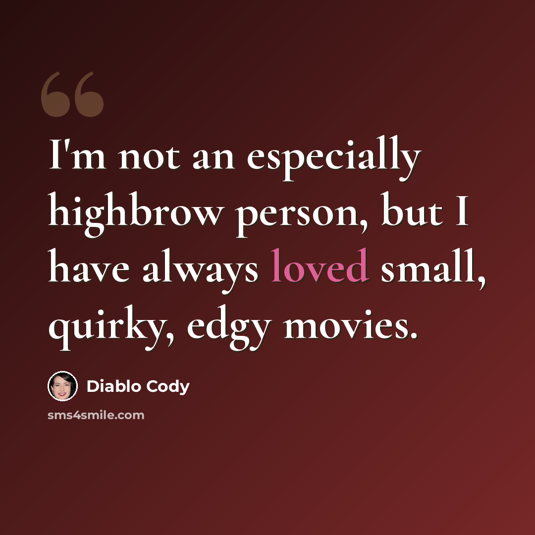 “I'm not an especially highbrow person, but I have always loved small, quirky, edgy movies.” quote by Diablo Cody