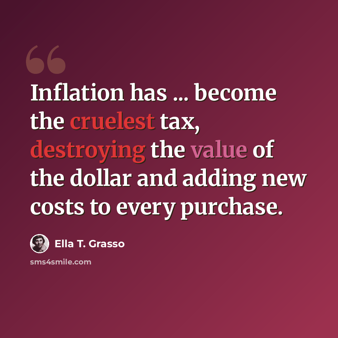 “Inflation has ... become the cruelest tax, destroying the value of the dollar and adding new costs to every purchase.” quote by Ella T. Grasso