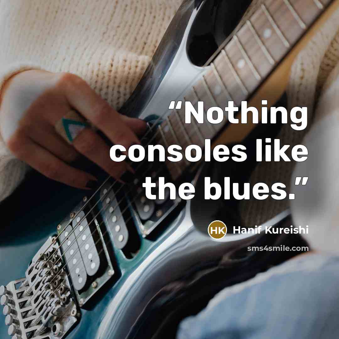 “Nothing consoles like the blues.” quote by Hanif Kureishi