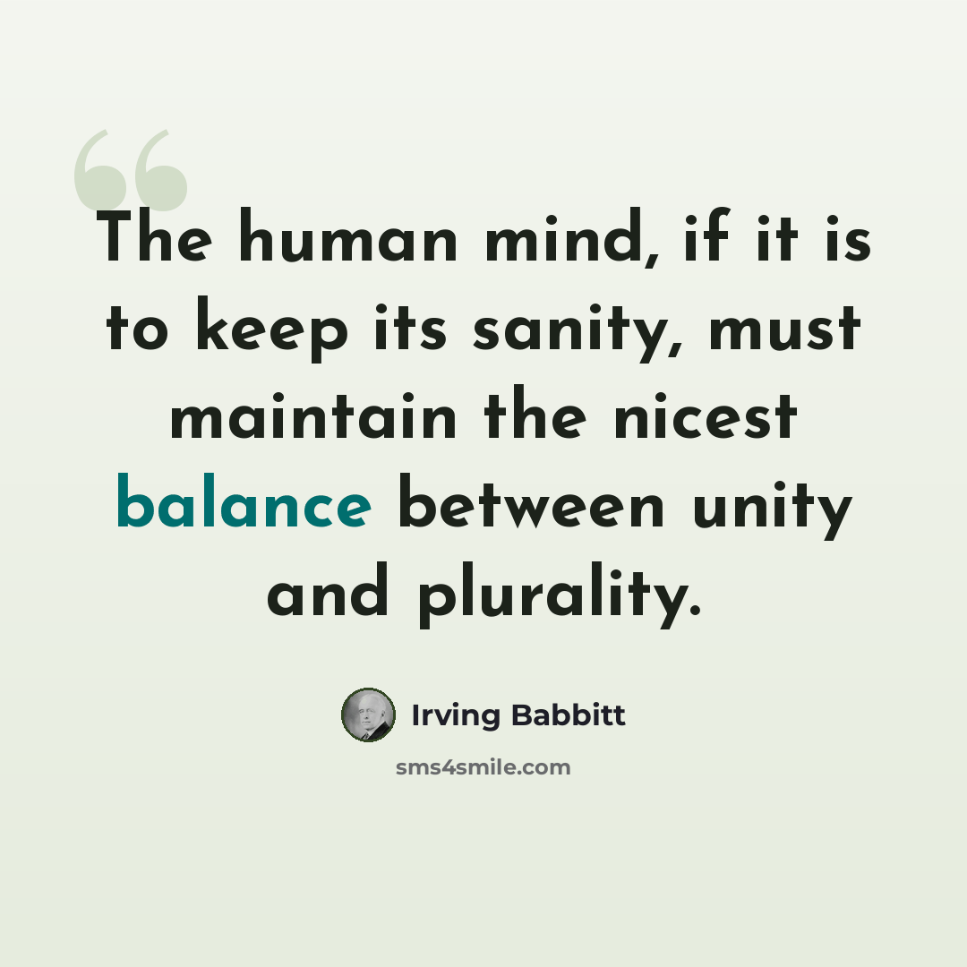 “The human mind, if it is to keep its sanity, must maintain the nicest balance between unity and plurality.” quote by Irving Babbitt
