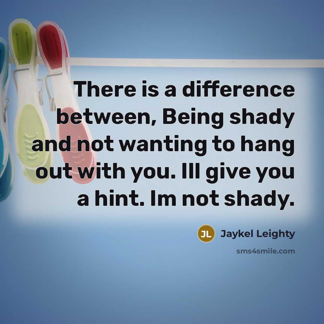 “There is a difference between, Being shady and not wanting to hang out with you. Ill give you a hint. Im not shady.” quote by Jaykel Leighty
