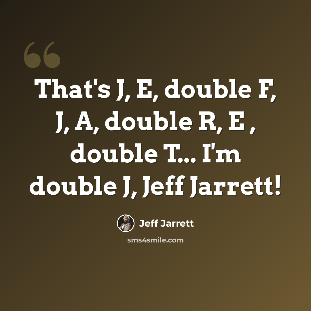 “That's J, E, double F, J, A, double R, E , double T... I'm double J, Jeff Jarrett!” quote by Jeff Jarrett
