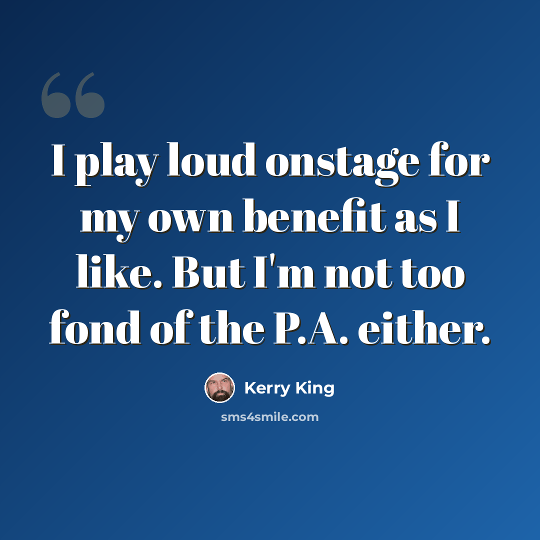 “I play loud onstage for my own benefit as I like. But I'm not too fond of the P.A. either.” quote by Kerry King