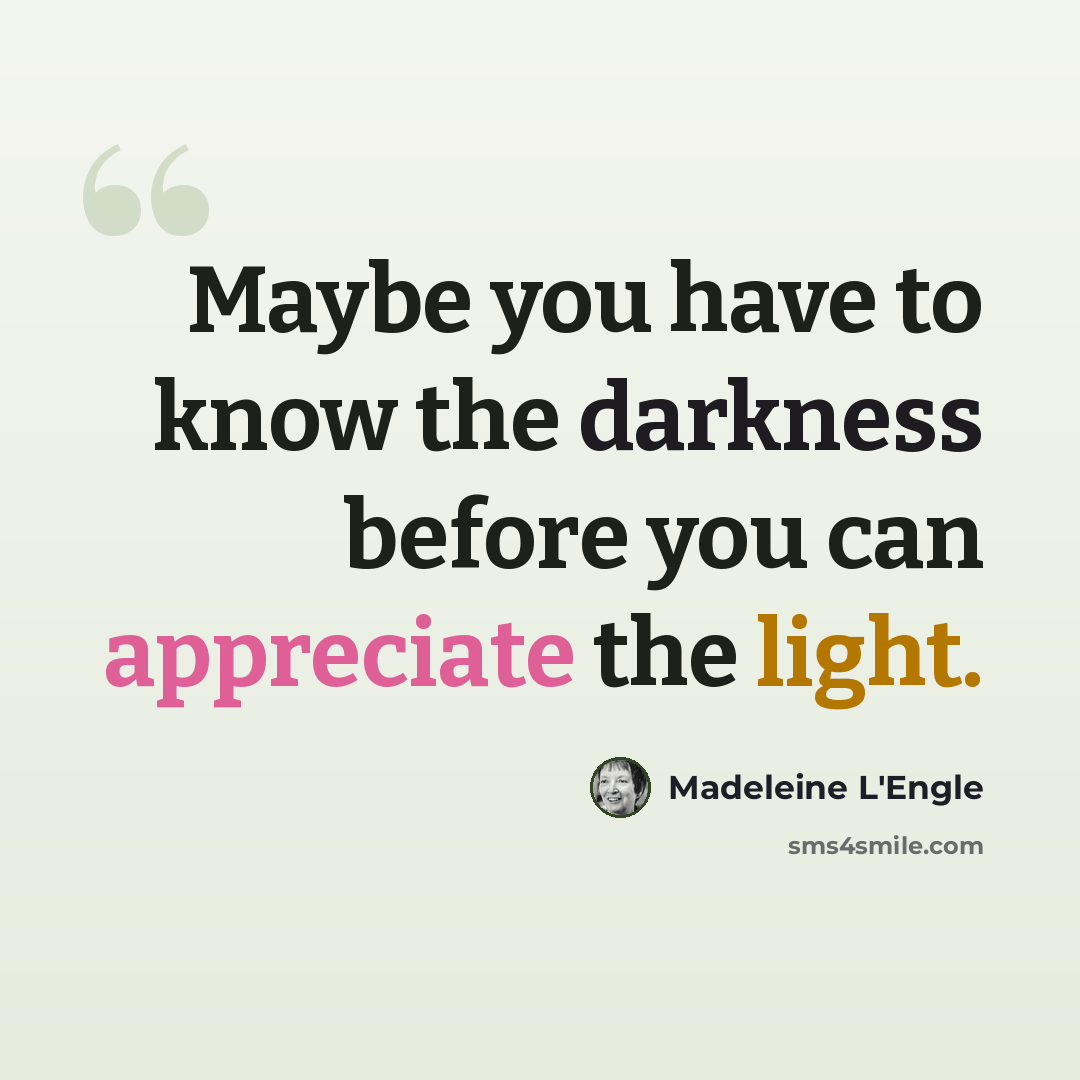 “Maybe you have to know the darkness before you can appreciate the light.” quote by Madeleine L'Engle