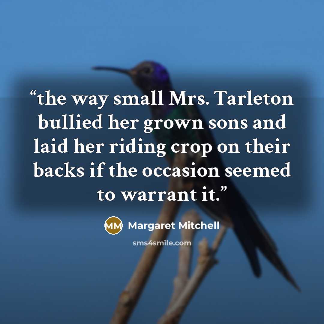 “the way small Mrs. Tarleton bullied her grown sons and laid her riding crop on their backs if the occasion seemed to warrant it.” quote by Margaret Mitchell