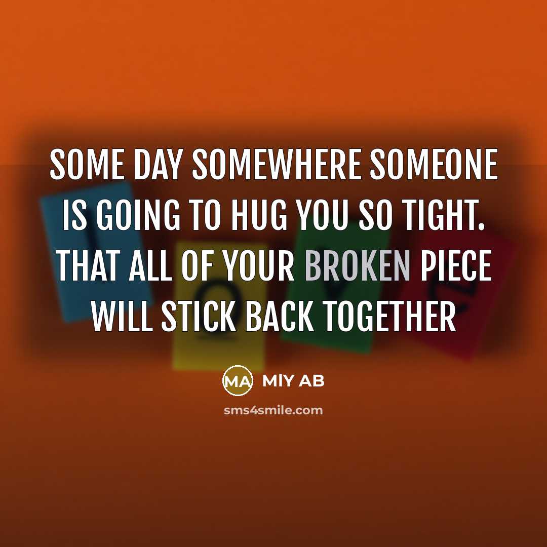 “Some day somewhere someone is going to hug you so tight. That all of your broken piece will stick back together” quote by MlY AB