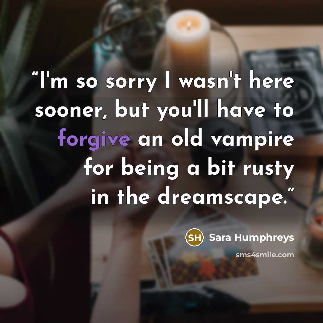 “I'm so sorry I wasn't here sooner, but you'll have to forgive an old vampire for being a bit rusty in the dreamscape.” quote by Sara Humphreys