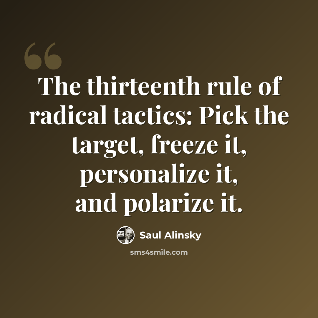 “The thirteenth rule of radical tactics: Pick the target, freeze it, personalize it, and polarize it.” quote by Saul Alinsky