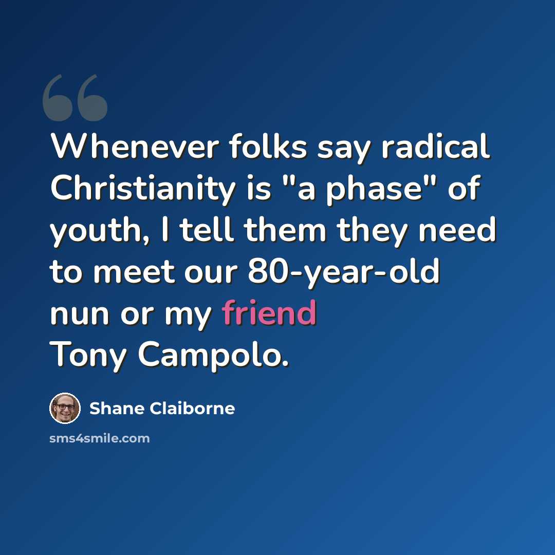 “Whenever folks say radical Christianity is "a phase" of youth, I tell them they need to meet our 80-year-old nun or my friend Tony Campolo.” quote by Shane Claiborne