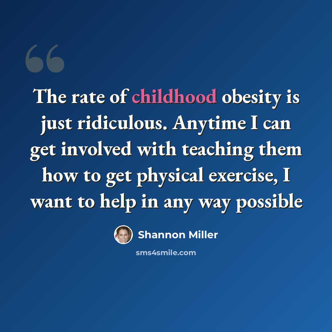 “The rate of childhood obesity is just ridiculous. Anytime I can get involved with teaching them how to get physical exercise, I want to help in any way possible” quote by Shannon Miller