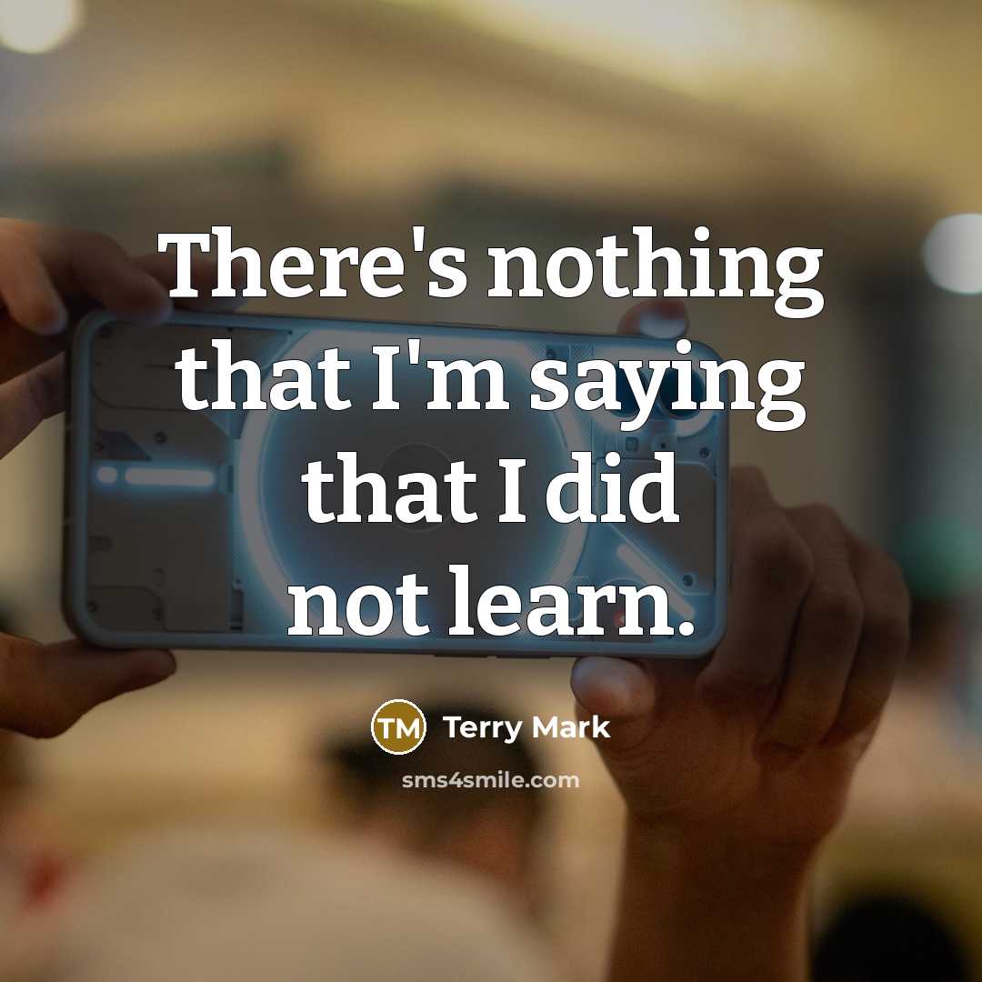 “There's nothing that I'm saying that I did not learn.” quote by Terry Mark