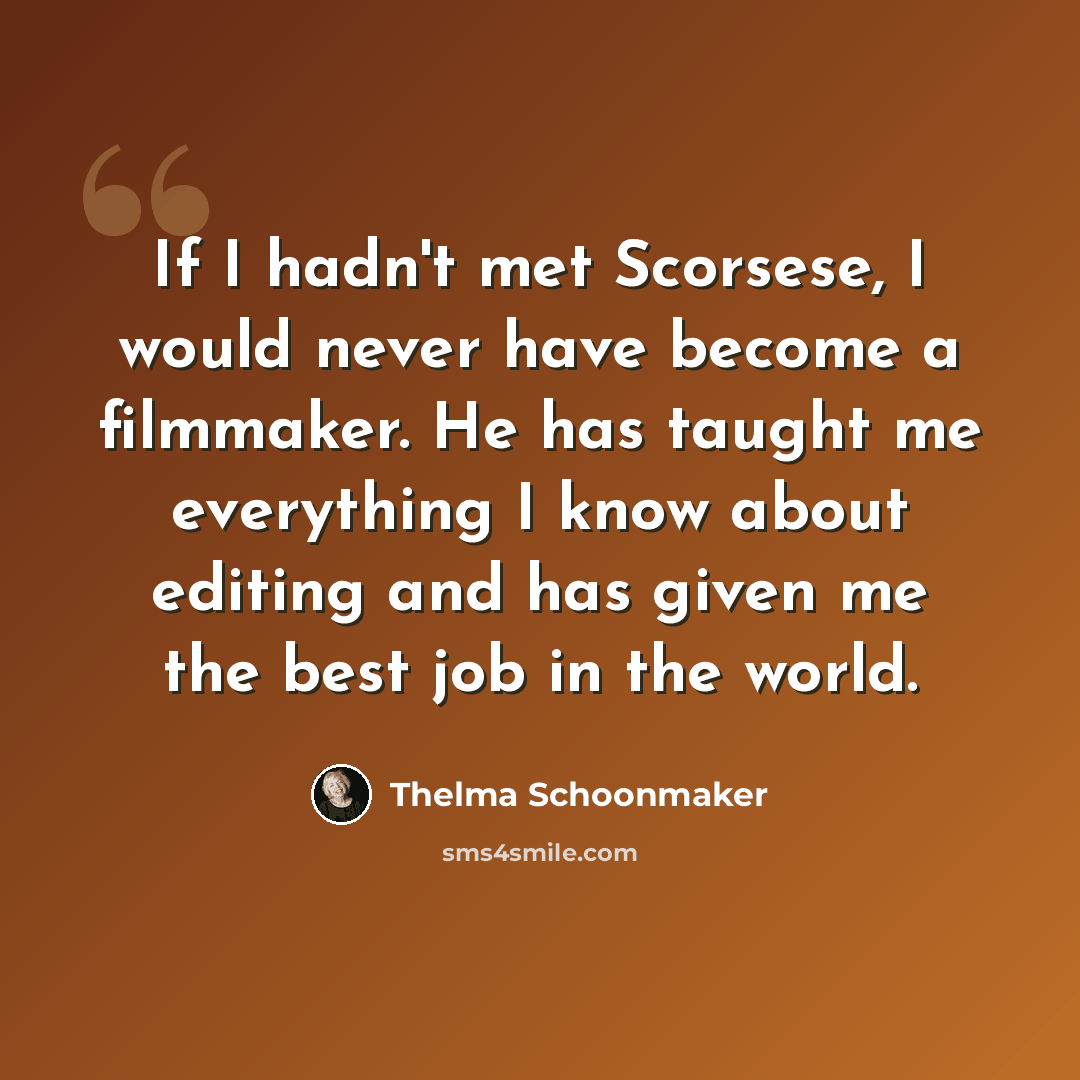 “If I hadn't met Scorsese, I would never have become a filmmaker. He has taught me everything I know about editing and has given me the best job in the world.” quote by Thelma Schoonmaker