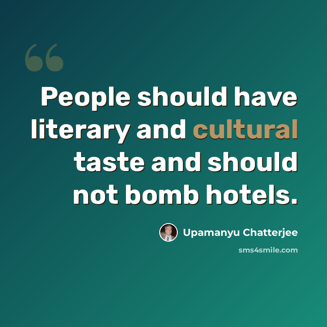 “People should have literary and cultural taste and should not bomb hotels.” quote by Upamanyu Chatterjee