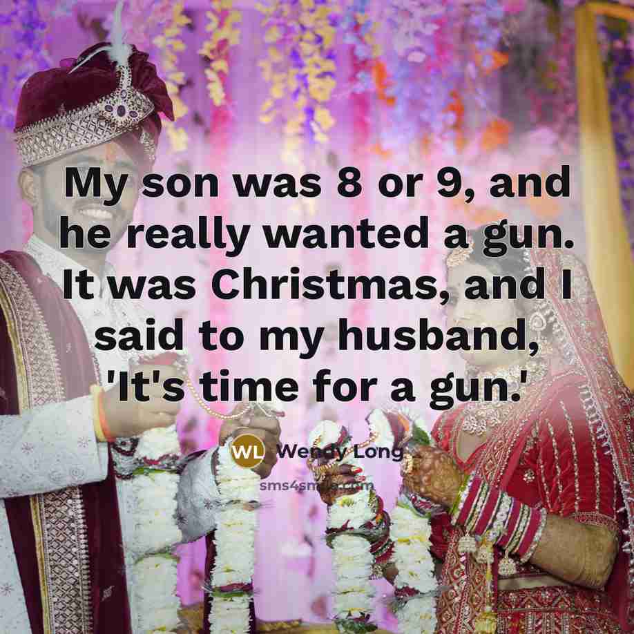 “My son was 8 or 9, and he really wanted a gun. It was Christmas, and I said to my husband, 'It's time for a gun.'” quote by Wendy Long