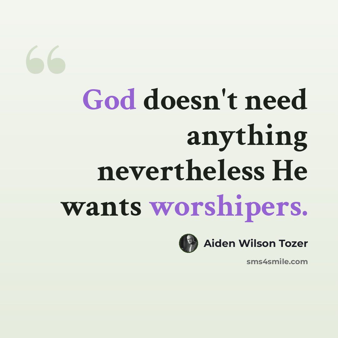 “God doesn't need anything nevertheless He wants worshipers.” quote by Aiden Wilson Tozer