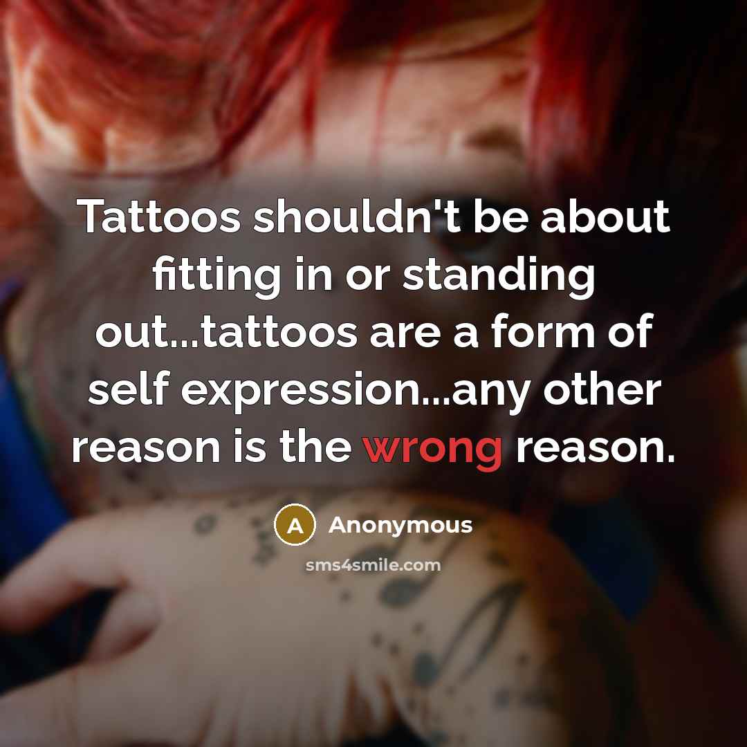 “Tattoos shouldn't be about fitting in or standing out...tattoos are a form of self expression...any other reason is the wrong reason.” quote by Anonymous