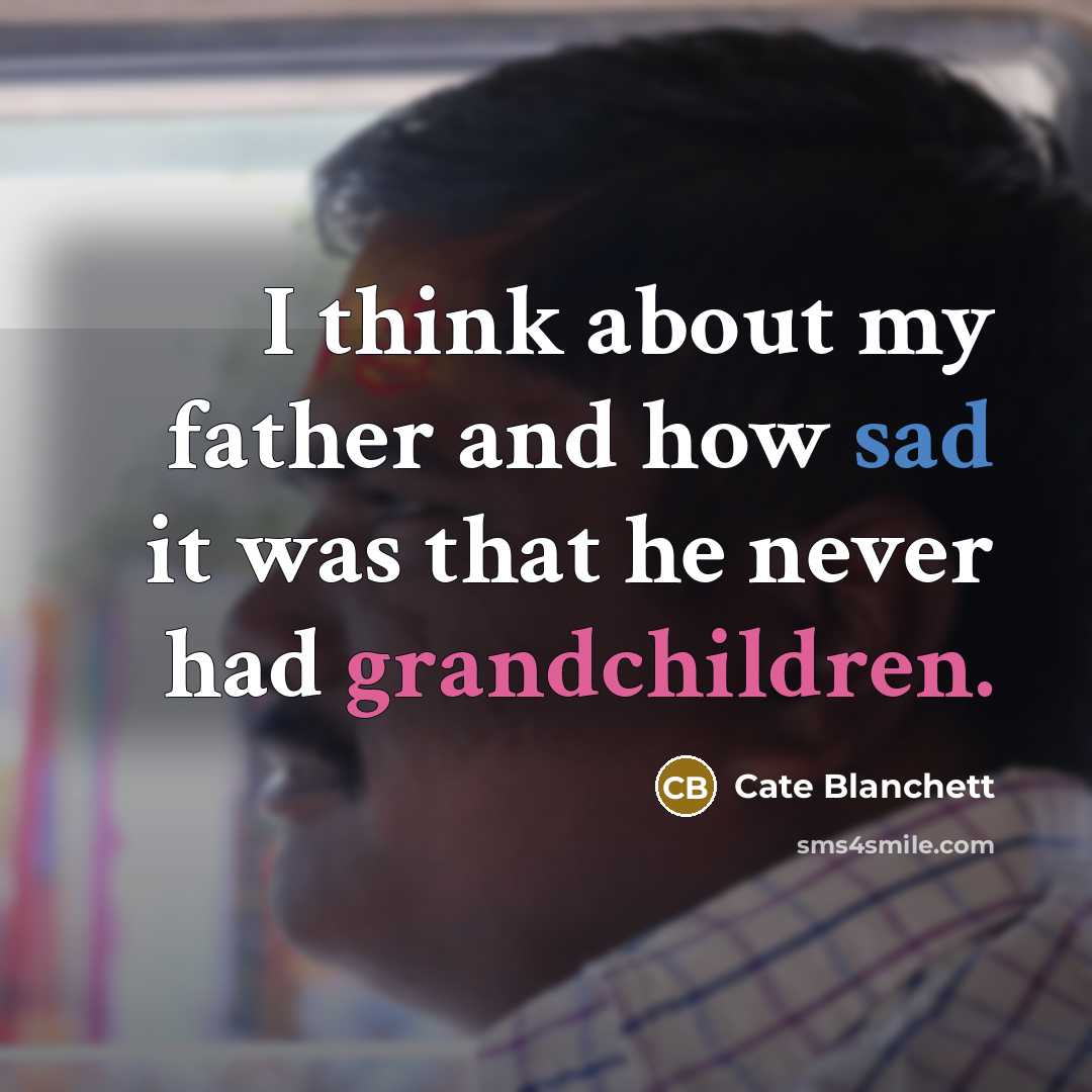 “I think about my father and how sad it was that he never had grandchildren.” quote by Cate Blanchett