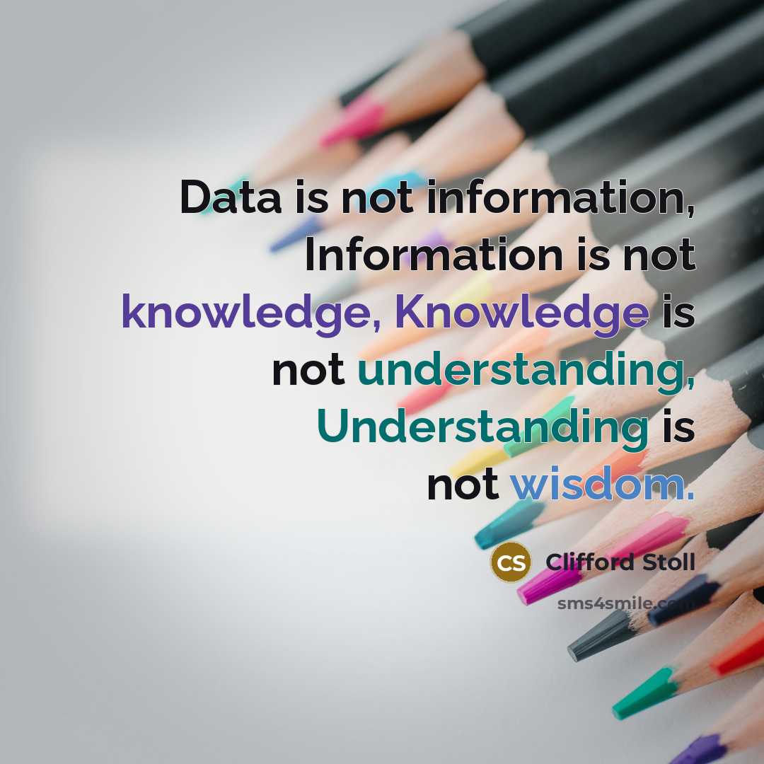“Data is not information, Information is not knowledge, Knowledge is not understanding, Understanding is not wisdom.” quote by Clifford Stoll