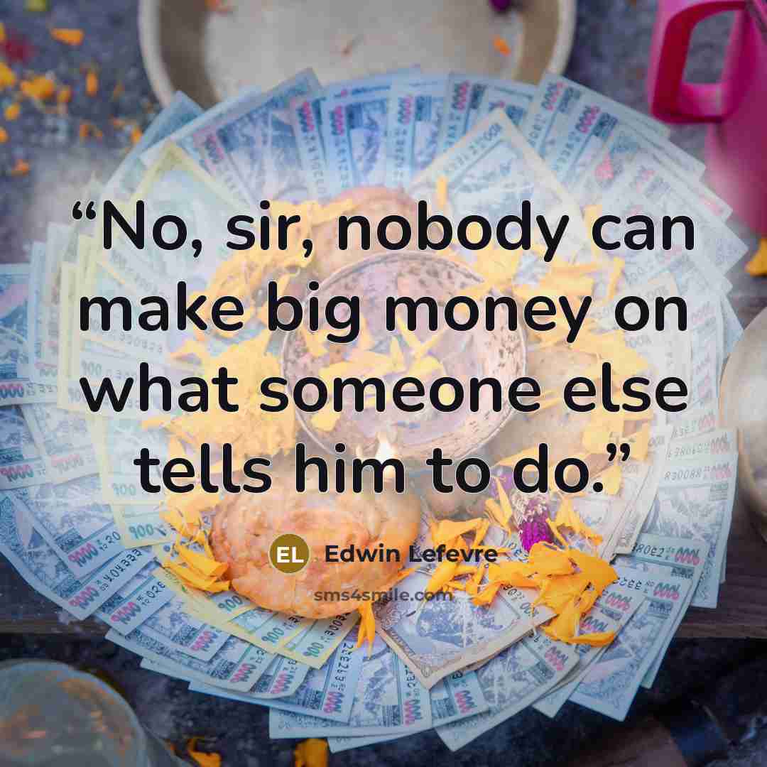 “No, sir, nobody can make big money on what someone else tells him to do.” quote by Edwin Lefèvre