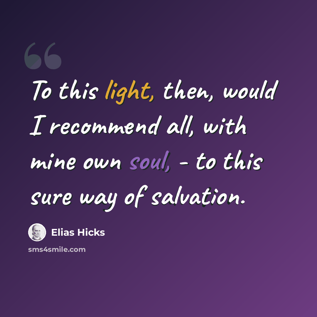“To this light, then, would I recommend all, with mine own soul, - to this sure way of salvation.” quote by Elias Hicks