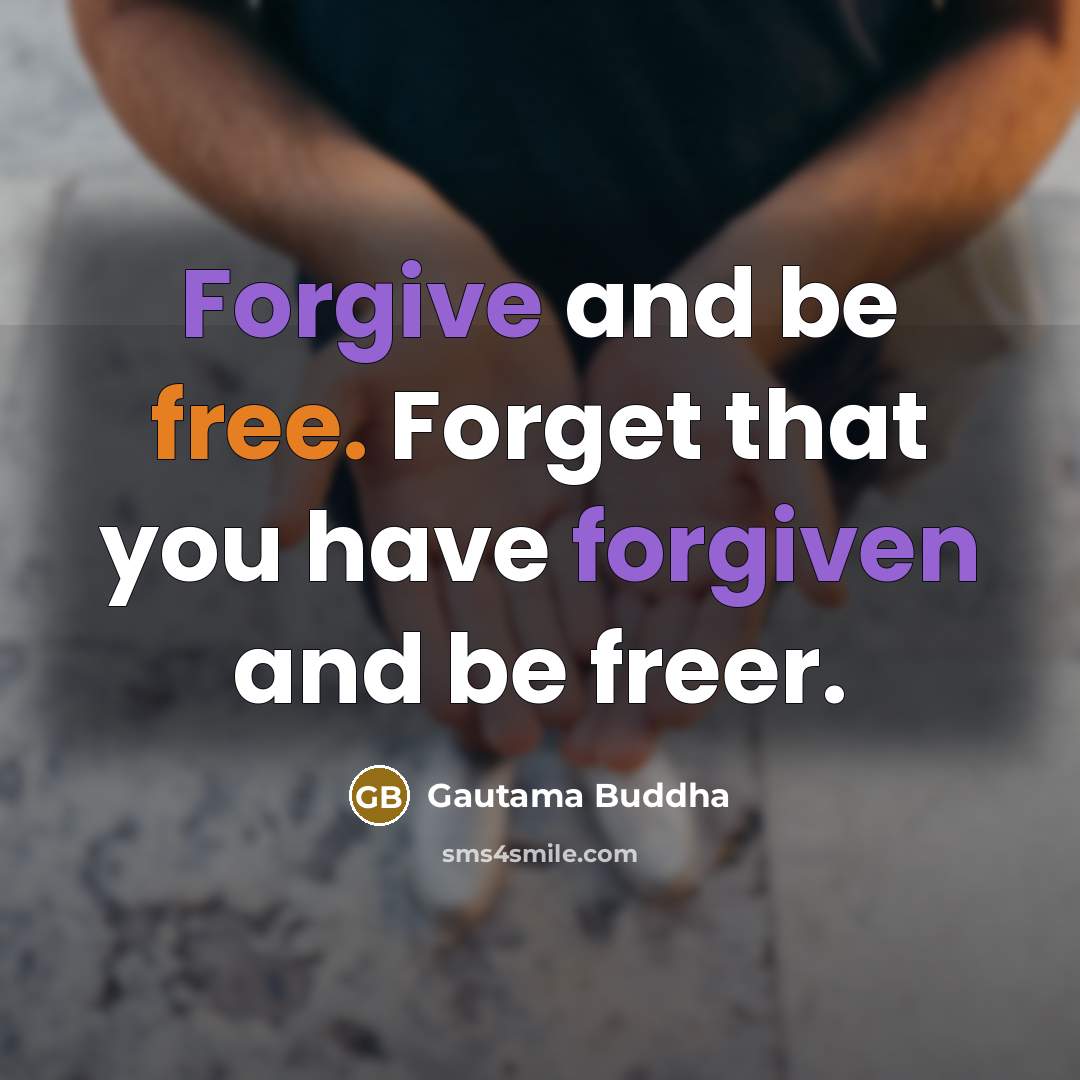 “Forgive and be free. Forget that you have forgiven and be freer.” quote by Gautama Buddha