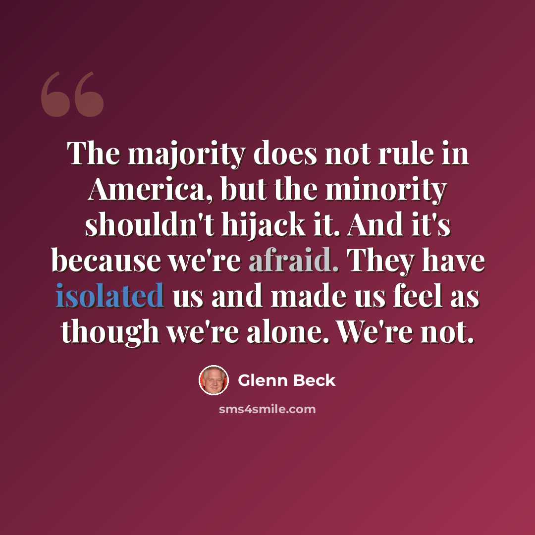 “The majority does not rule in America, but the minority shouldn't hijack it. And it's because we're afraid. They have isolated us and made us feel as though we're alone. We're not.” quote by Glenn Beck