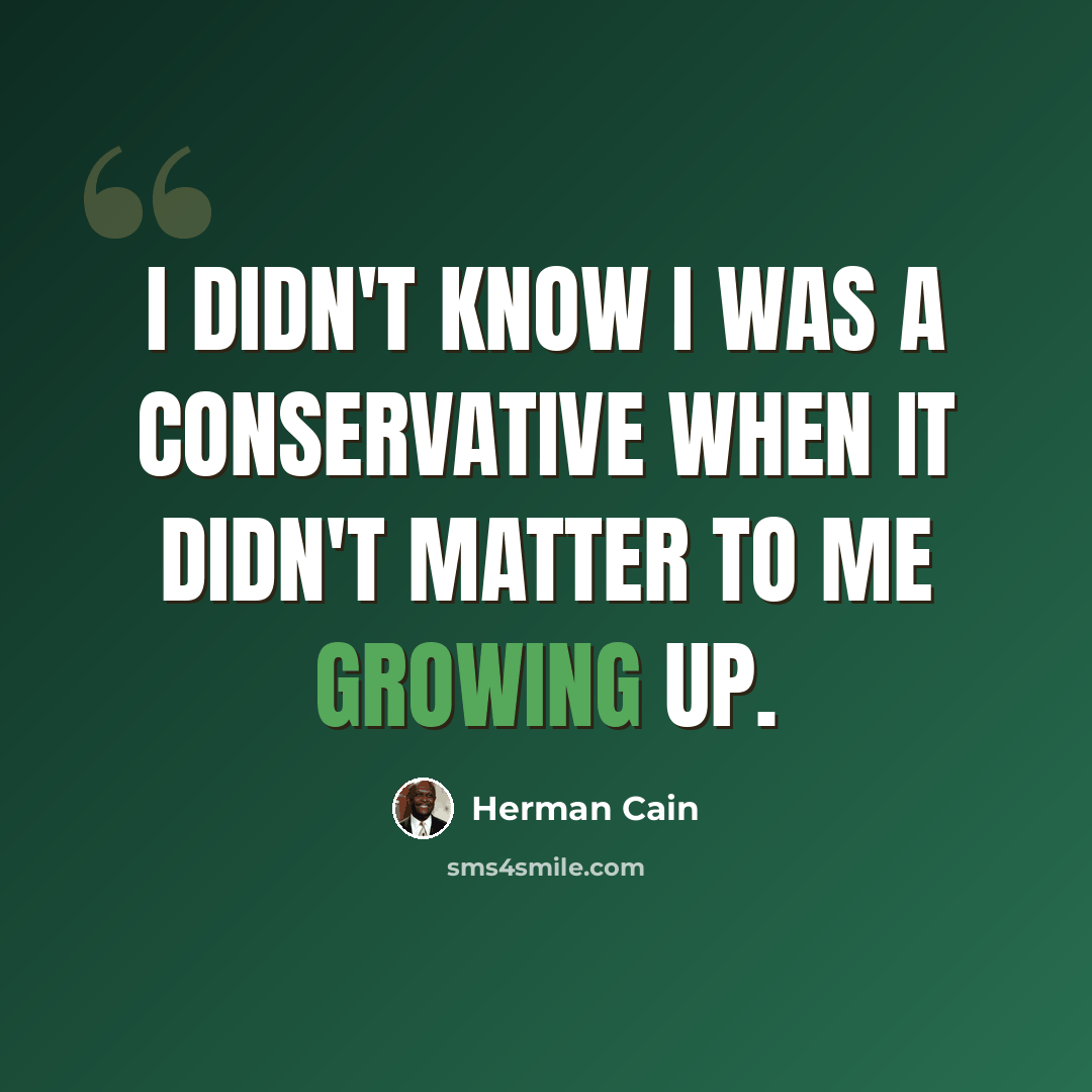 “I didn't know I was a conservative when it didn't matter to me growing up.” quote by Herman Cain