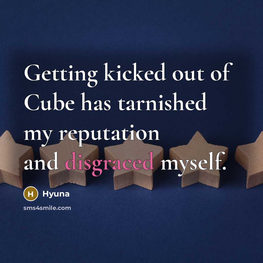 “Getting kicked out of Cube has tarnished my reputation and disgraced myself.” quote by Hyuna