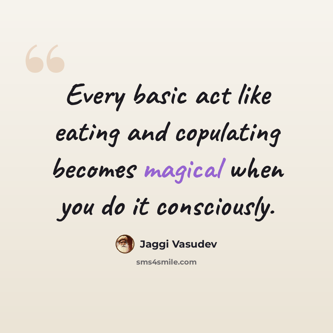 “Every basic act like eating and copulating becomes magical when you do it consciously.” quote by Jaggi Vasudev