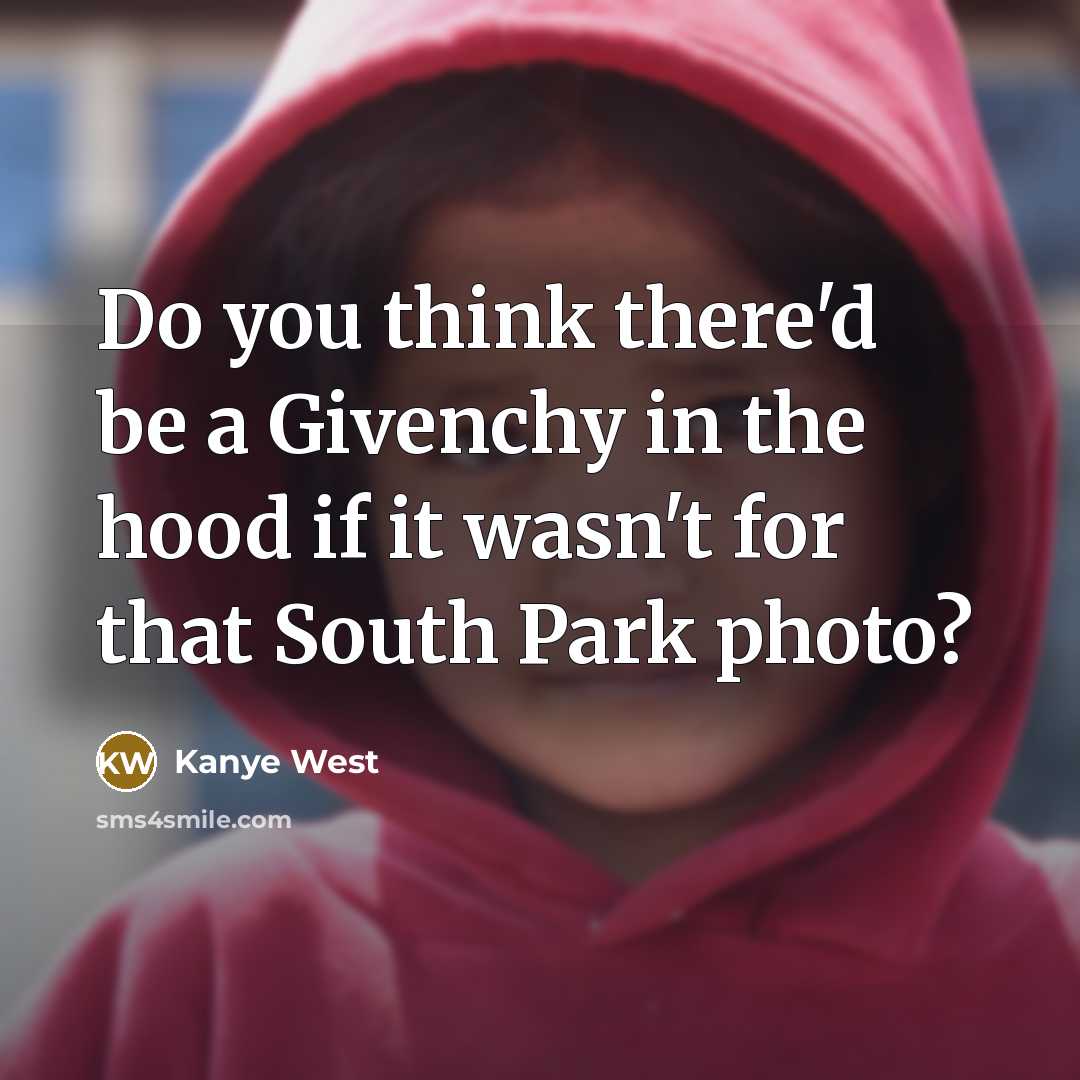 “Do you think there'd be a Givenchy in the hood if it wasn't for that South Park photo?” quote by Kanye West