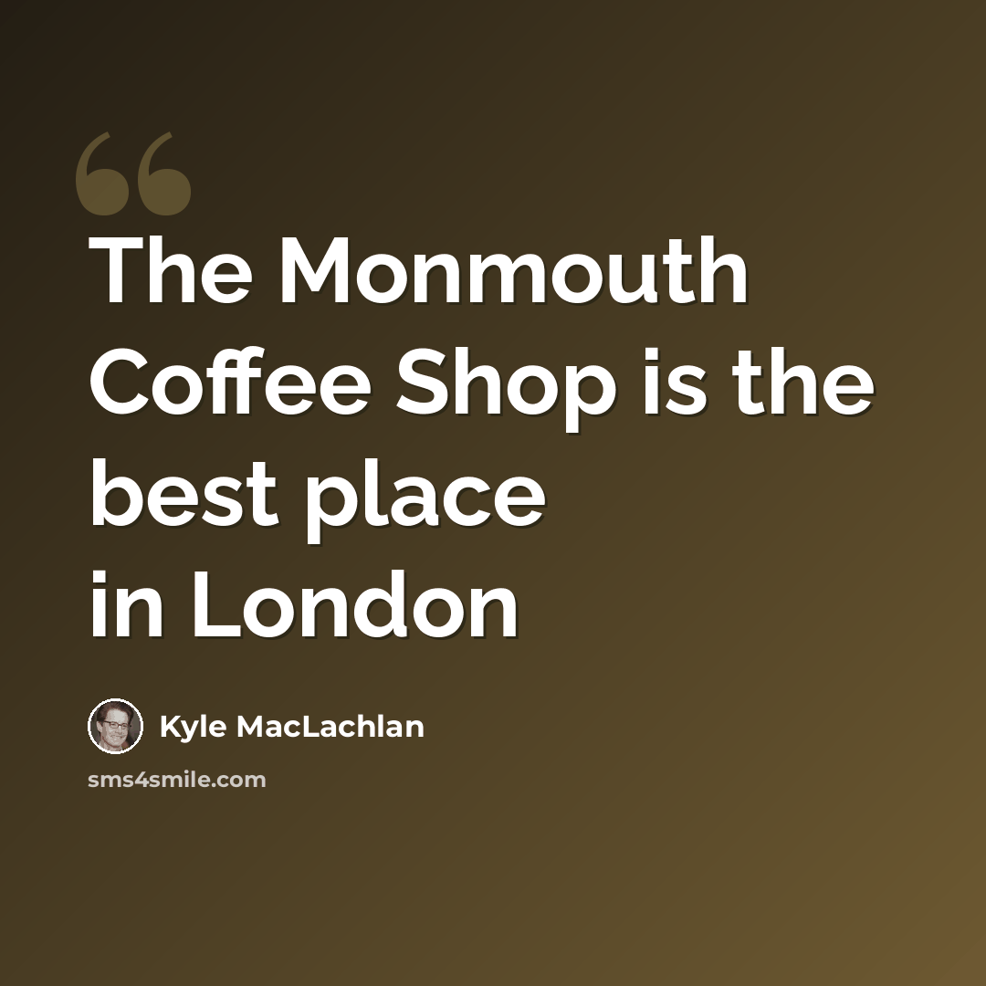 “The Monmouth Coffee Shop is the best place in London” quote by Kyle MacLachlan