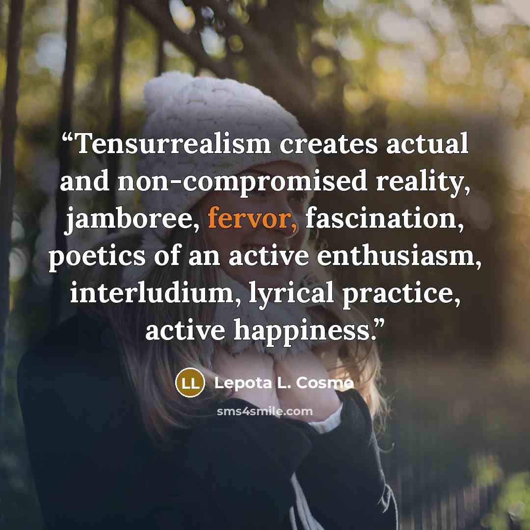 “Tensurrealism creates actual and non-compromised reality, jamboree, fervor, fascination, poetics of an active enthusiasm, interludium, lyrical practice, active happiness.” quote by Lepota L. Cosmo