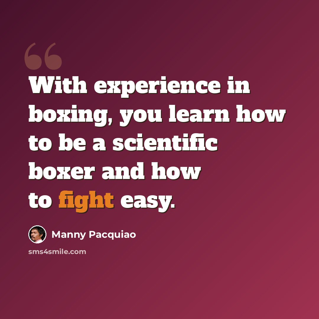 “With experience in boxing, you learn how to be a scientific boxer and how to fight easy.” quote by Manny Pacquiao