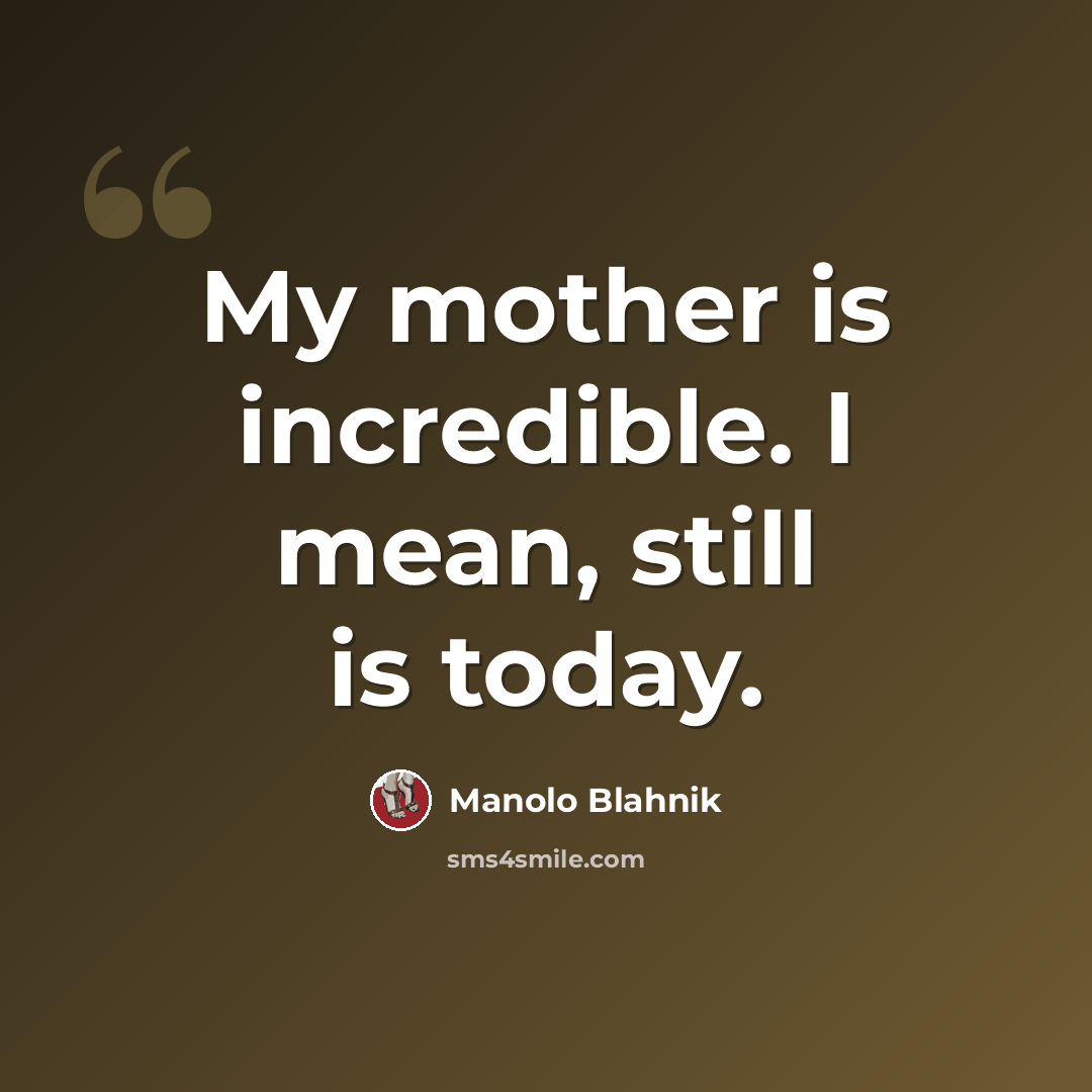 “My mother is incredible. I mean, still is today.” quote by Manolo Blahnik